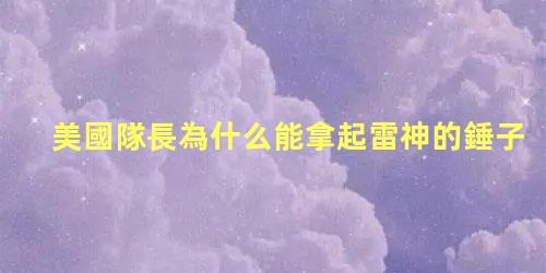 美國隊長為什么能拿起雷神的錘子，美國隊長是復仇者聯盟的隊長嗎